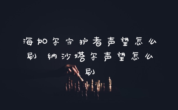 海加尔守护者声望怎么刷 纳沙塔尔声望怎么刷