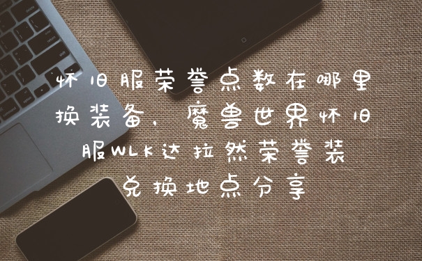 怀旧服荣誉点数在哪里换装备，魔兽世界怀旧服WLK达拉然荣誉装兑换地点分享