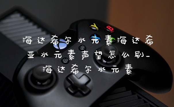海达希尔水元素海达希亚水元素声望怎么刷_海达希尔水元素