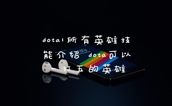 dota1所有英雄技能介绍 dota可以一打五的英雄