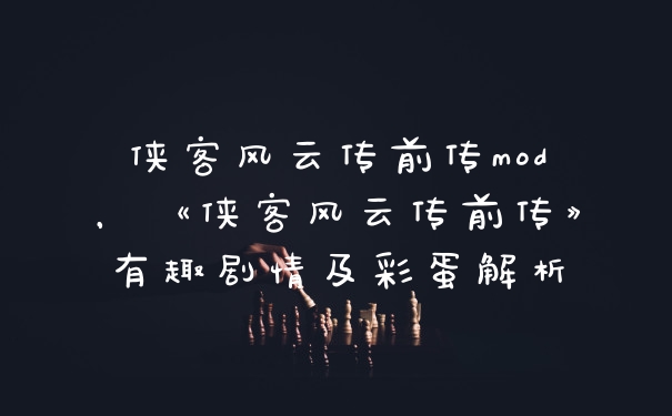 侠客风云传前传mod，《侠客风云传前传》有趣剧情及彩蛋解析