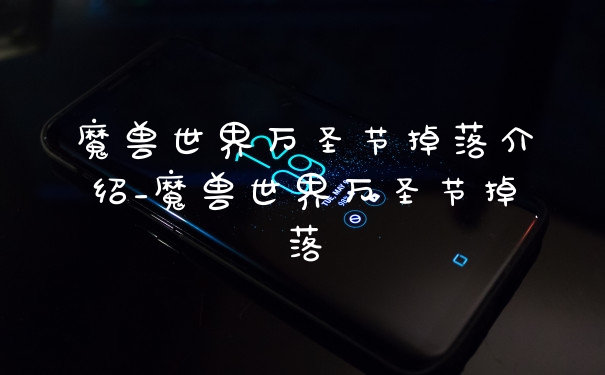 魔兽世界万圣节掉落介绍_魔兽世界万圣节掉落