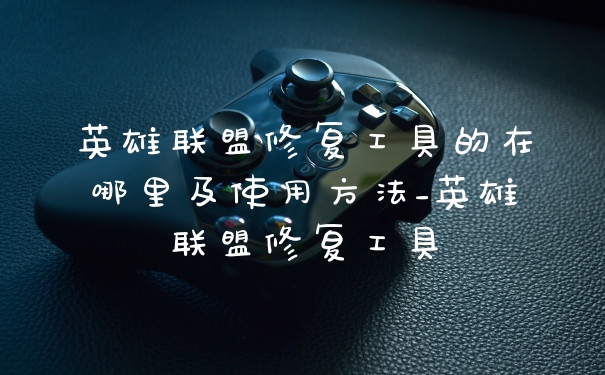 英雄联盟修复工具的在哪里及使用方法_英雄联盟修复工具