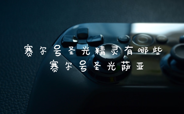 赛尔号圣光精灵有哪些 赛尔号圣光萨亚