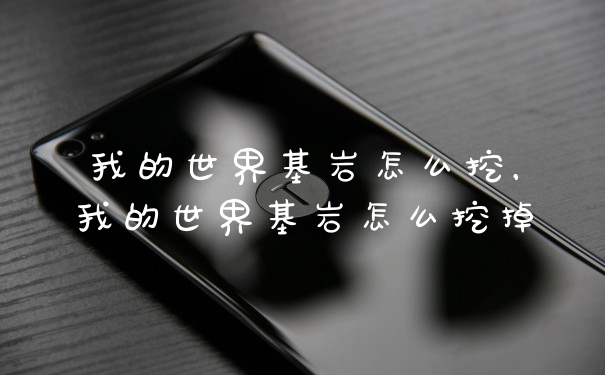 我的世界基岩怎么挖，我的世界基岩怎么挖掉