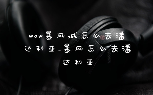 wow暴风城怎么去潘达利亚_暴风怎么去潘达利亚
