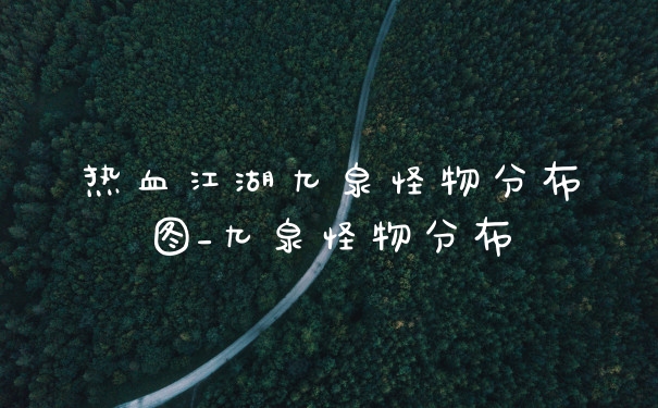 热血江湖九泉怪物分布图_九泉怪物分布