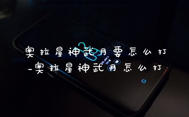 奥拉星神武月要怎么打_奥拉星神武月怎么打