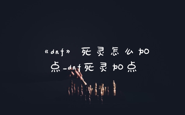 《dnf》死灵怎么加点_dnf死灵加点