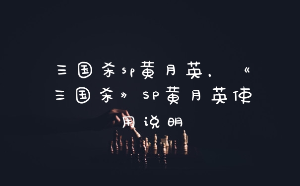 三国杀sp黄月英,《三国杀》SP黄月英使用说明