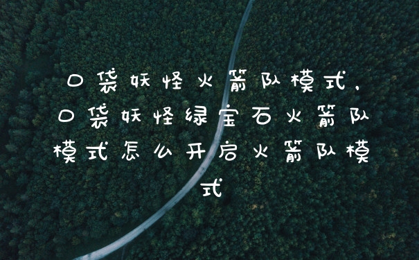 口袋妖怪火箭队模式，口袋妖怪绿宝石火箭队模式怎么开启火箭队模式