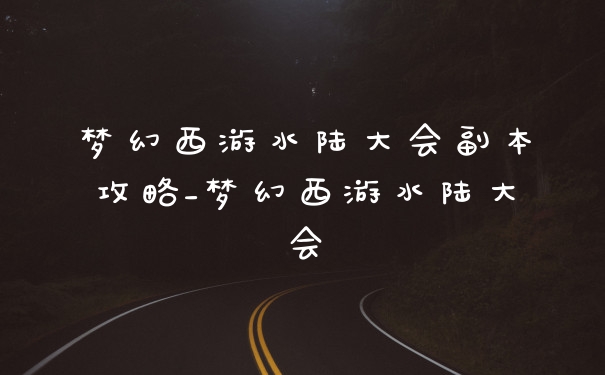 梦幻西游水陆大会副本攻略_梦幻西游水陆大会