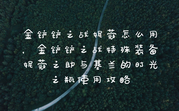 金铲铲之战妮蔻怎么用，金铲铲之战特殊装备妮蔻之助与基兰的时光之瓶使用攻略