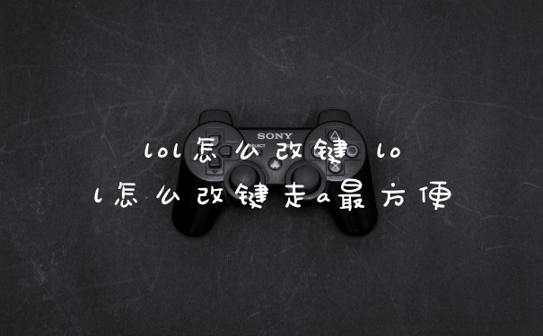 lol怎么改键 lol怎么改键走a最方便