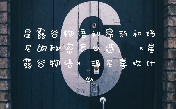 星露谷物语刘易斯和玛尼的秘密怎么选，《星露谷物语》玛尼喜欢什么