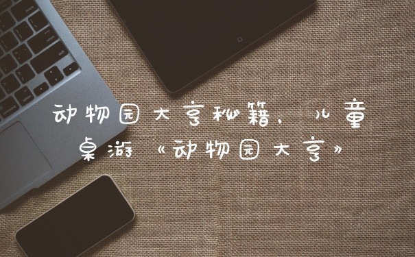 动物园大亨秘籍，儿童桌游《动物园大亨》