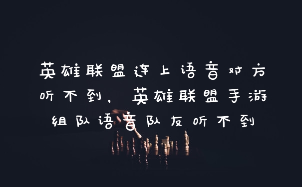 英雄联盟连上语音对方听不到,英雄联盟手游组队语音队友听不到