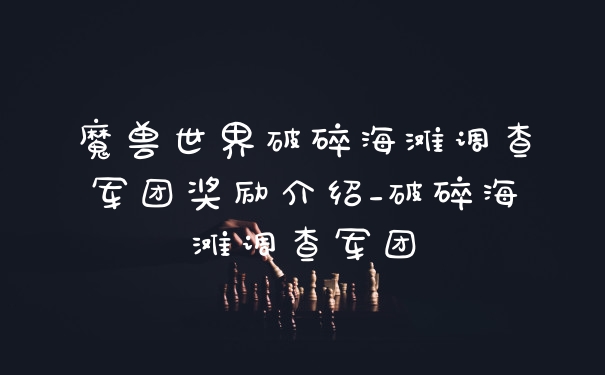 魔兽世界破碎海滩调查军团奖励介绍_破碎海滩调查军团