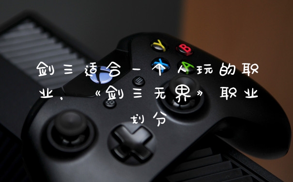 剑三适合一个人玩的职业，《剑三无界》职业划分