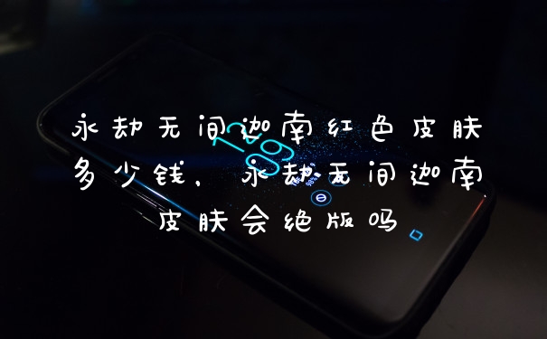 永劫无间迦南红色皮肤多少钱，永劫无间迦南皮肤会绝版吗