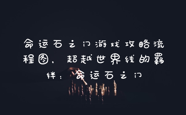 命运石之门游戏攻略流程图，超越世界线的羁绊：命运石之门