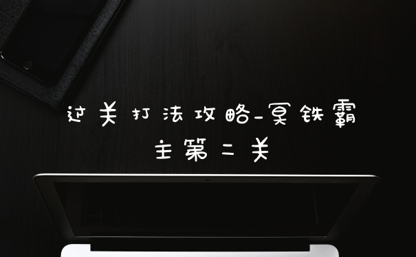 过关打法攻略_冥铁霸主第二关