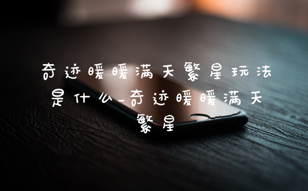 奇迹暖暖满天繁星玩法是什么_奇迹暖暖满天繁星