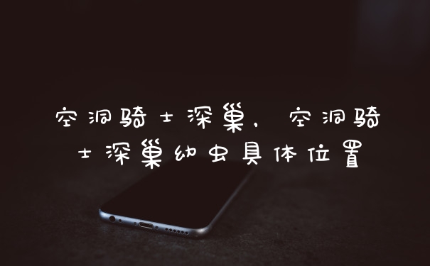 空洞骑士深巢，空洞骑士深巢幼虫具体位置