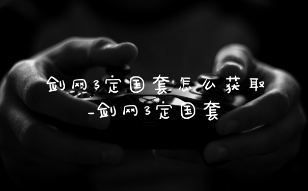 剑网3定国套怎么获取_剑网3定国套