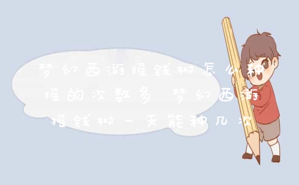 梦幻西游摇钱树怎么种摇的次数多 梦幻西游摇钱树一天能种几次