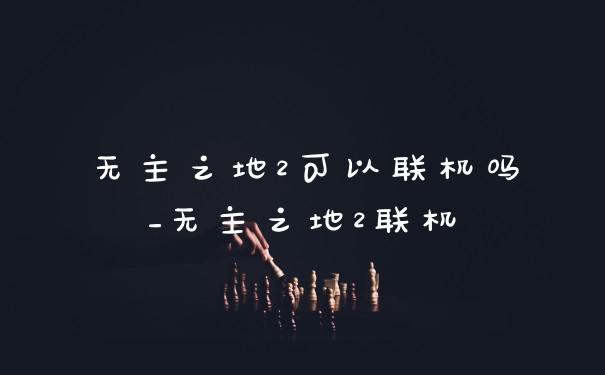 无主之地2可以联机吗_无主之地2联机