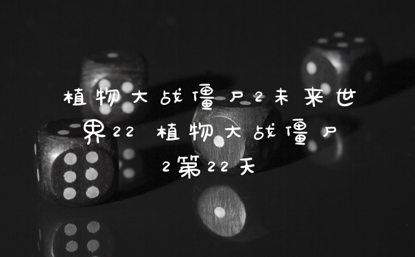 植物大战僵尸2未来世界22 植物大战僵尸2第22天