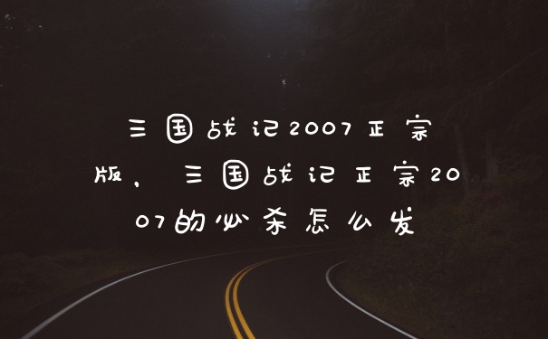 三国战记2007正宗版，三国战记正宗2007的必杀怎么发