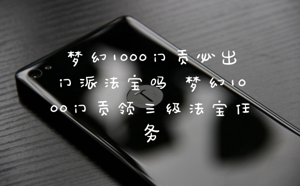 梦幻1000门贡必出门派法宝吗 梦幻1000门贡领三级法宝任务