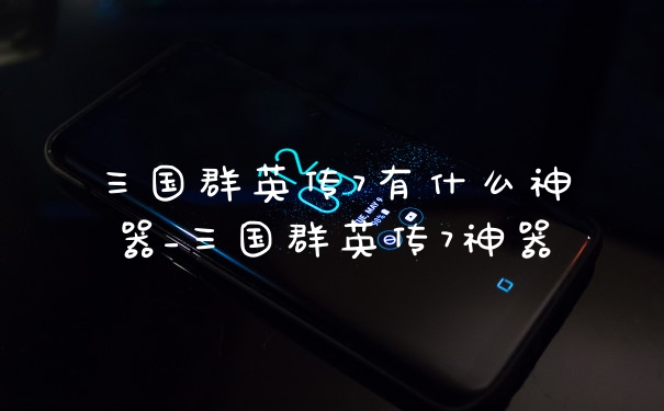 三国群英传7有什么神器_三国群英传7神器