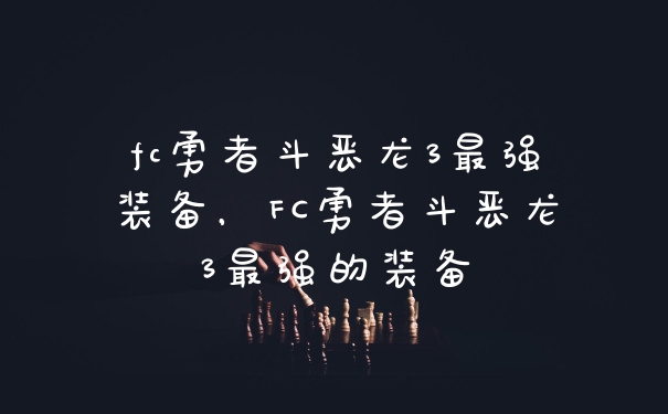 fc勇者斗恶龙3最强装备，FC勇者斗恶龙3最强的装备