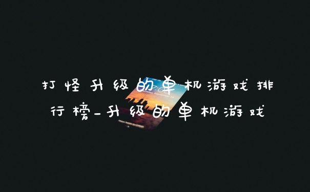 打怪升级的单机游戏排行榜_升级的单机游戏