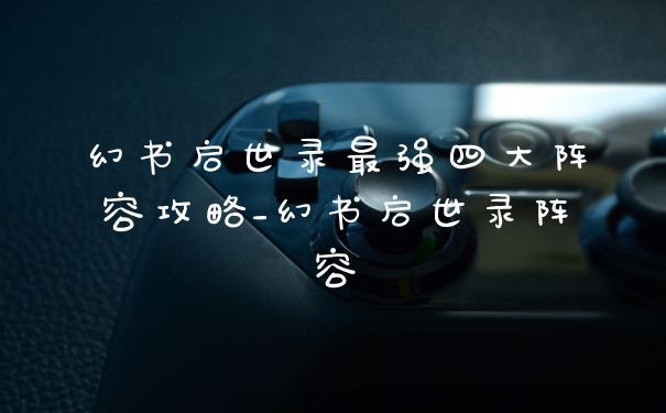幻书启世录最强四大阵容攻略_幻书启世录阵容