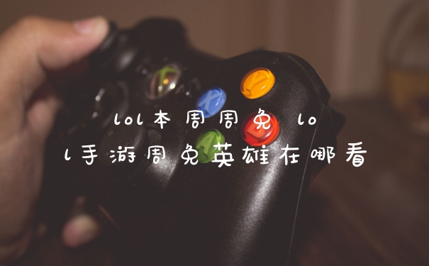 lol本周周免 lol手游周免英雄在哪看