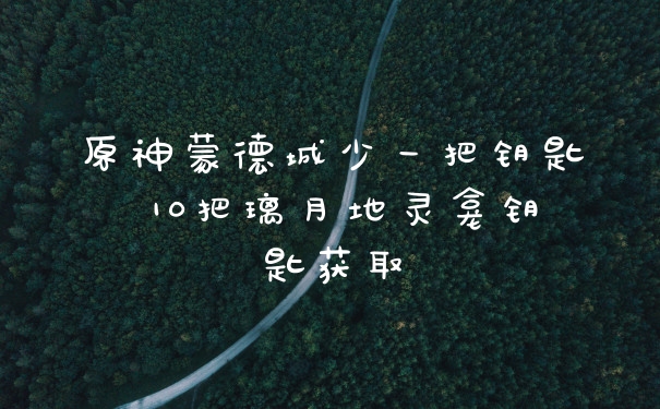 原神蒙德城少一把钥匙 10把璃月地灵龛钥匙获取