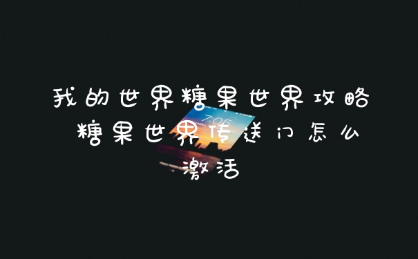 我的世界糖果世界攻略 糖果世界传送门怎么激活