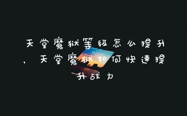 天堂魔狱等级怎么提升，天堂魔狱如何快速提升战力