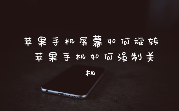 苹果手机屏幕如何旋转 苹果手机如何强制关机