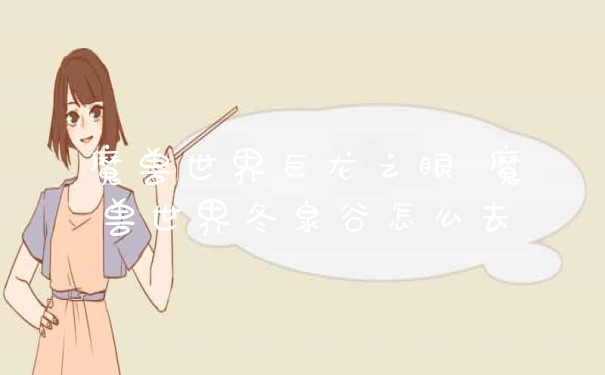 魔兽世界巨龙之眼 魔兽世界冬泉谷怎么去