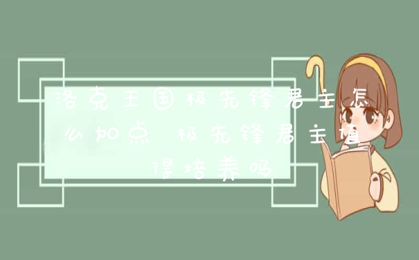 洛克王国极先锋君主怎么加点 极先锋君主值得培养吗