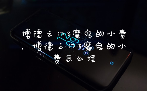 博德之门3魔鬼的小费,博德之门3魔鬼的小费怎么摆