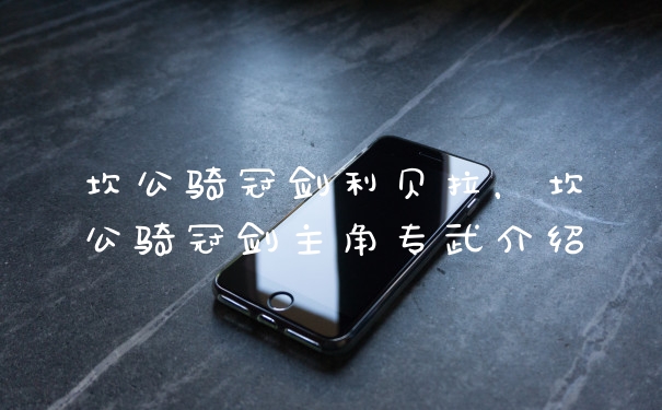 坎公骑冠剑利贝拉，坎公骑冠剑主角专武介绍