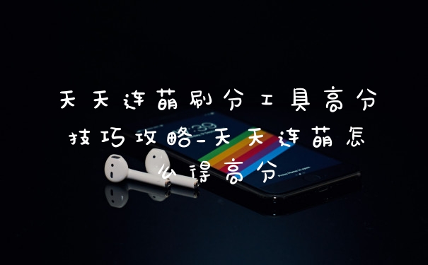 天天连萌刷分工具高分技巧攻略_天天连萌怎么得高分