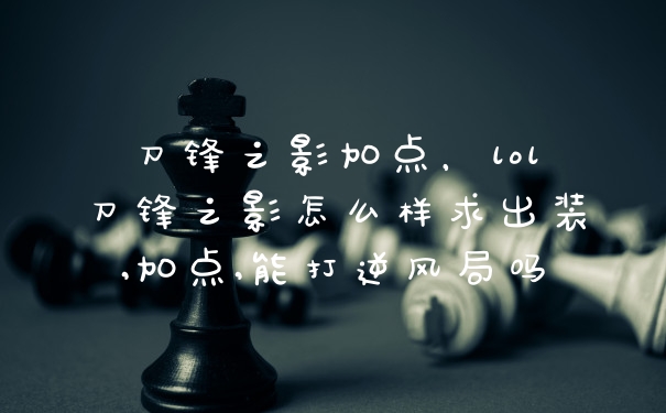 刀锋之影加点，lol刀锋之影怎么样求出装,加点,能打逆风局吗