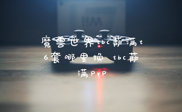 魔兽世界tbc萨满t6套哪里换 tbc萨满PvP